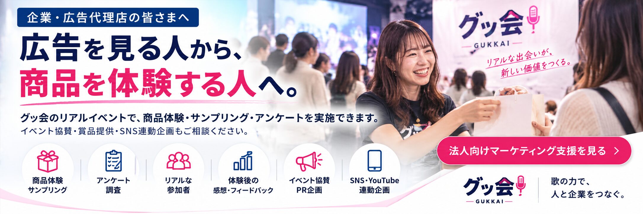 企業・広告代理店の皆さまへ。グッ会のリアルイベントで商品体験・サンプリング・アンケート。法人向けマーケティング支援を見る